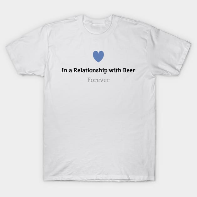 In a relationship with Beer, Forever.. T-Shirt by otaku_sensei6